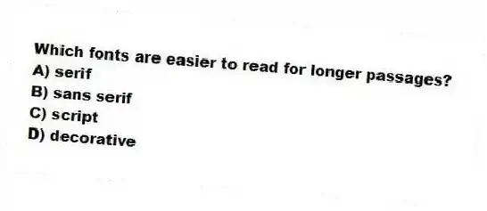 Which fonts are easier to read for longer passages?
A) serif
B) sans serif
C) script
D) decorative