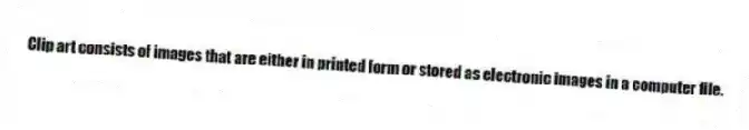 Clip art consists of images that are either in printed form or stored as electronic images in a computer file.