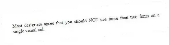 Most designers agree that you should NOT use more than two fonts on a single visual aid.