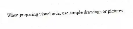 When preparing visual aids, use simple drawings or pictures.