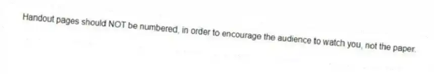 Handout pages should NOT be numbered, in order to encourage the audience to watch you, not the paper.