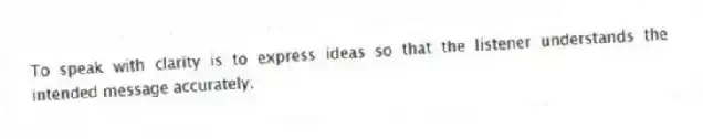 To speak with clarity is to express ideas so that the listener understands the intended message accurately.