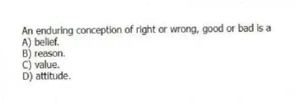 An enduring conception of right or wrong, good or bad is a
A) belief.
B) reason.
C) value.
D) attitude.