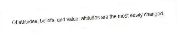 Of attitudes, beliefs, and value, attitudes are the most easily changed.