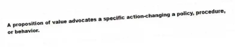 A proposition of value advocates a specific action-changing a policy, procedure, or behavior.