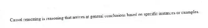 Causal reasoning is reasoning that arrives at general conclusions based on specific instances or examples.
