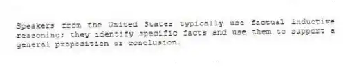 Speakers from the United States typically use factual inductive reasoning; they identify specific facts and use them to support a general proposition or conclusion.