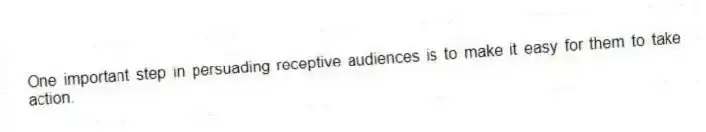One important step in persuading receptive audiences is to make it easy for them to take action.