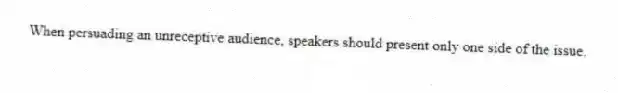 When persuading an unreceptive audience, speakers should present only one side of the issue.