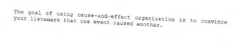 The goal of using cause-and-effect organization is to convince your listeners that one event caused another.
