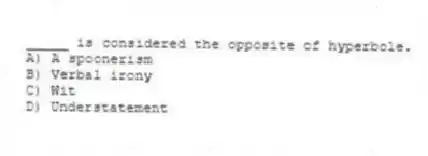 _____ is considered the opposite of hyperbole.
A) A spoonerism
B) Verbal irony
C) Wit
D) Understatement