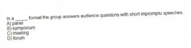 In a _____ format the group answers audience questions with short impromptu speeches.
A) panel
B) symposium
C) meeting
D) forum