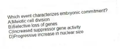 Which event characterizes embryonic commitment?
A)Meiotic cell division
B)Selective loss of genes
C)Increased suppressor gene activity
D)Progressive increase in nuclear size