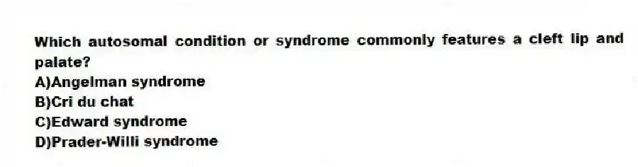 Which autosomal condition or syndrome commonly features a cleft lip and palate?
A)Angelman syndrome
B)Cri du chat
C)Edward syndrome
D)Prader-Willi syndrome
