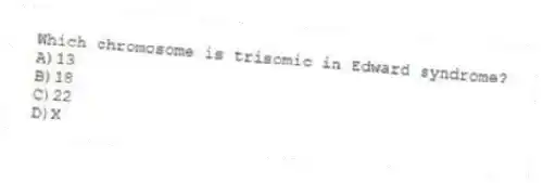 Which chromosome is trisomic in Edward syndrome?
A)13
B)18
C)22
D)X