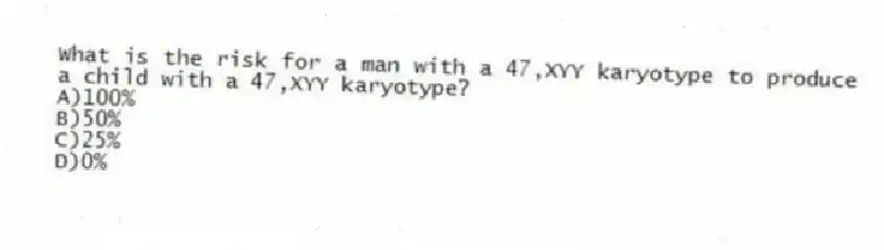What is the risk for a man with a 47,XYY karyotype to produce a child with a 47,XYY karyotype?
A)100%
B)50%
C)25%
D)0%