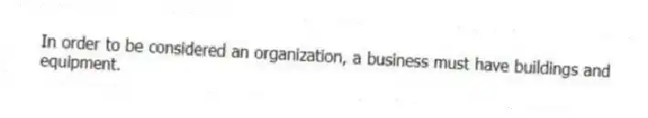In order to be considered an organization, a business must have buildings and equipment.
