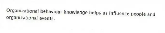 Organizational behaviour knowledge helps us influence people and organizational events.