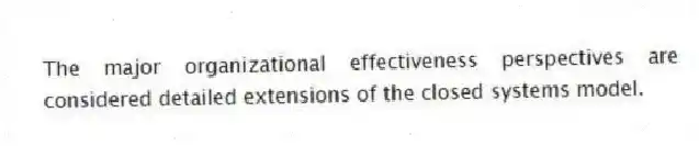 The major organizational effectiveness perspectives are considered detailed extensions of the closed systems model.