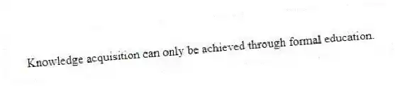 Knowledge acquisition can only be achieved through formal education.