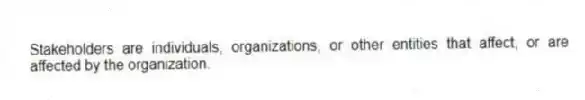 Stakeholders are individuals, organizations, or other entities that affect, or are affected by the organization.