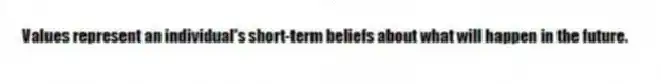 Values represent an individual's short-term beliefs about what will happen in the future.