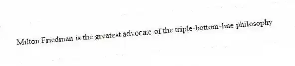 Milton Friedman is the greatest advocate of the triple-bottom-line philosophy