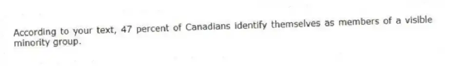According to your text, 47 percent of Canadians identify themselves as members of a visible minority group.