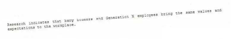 Research indicates that baby boomers and Generation X employees bring the same values and expectations to the workplace.