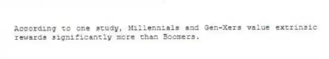 According to one study, Millennials and Gen-Xers value extrinsic rewards significantly more than Boomers.