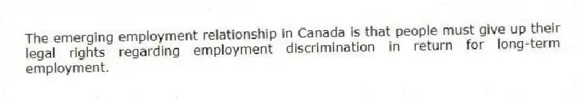 The emerging employment relationship in Canada is that people must give up their legal rights regarding employment discrimination in return for long-term employment.