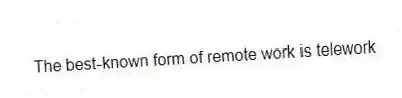 The best-known form of remote work is telework
