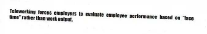 Teleworking forces employers to evaluate employee performance based on ''face time'' rather than work output.