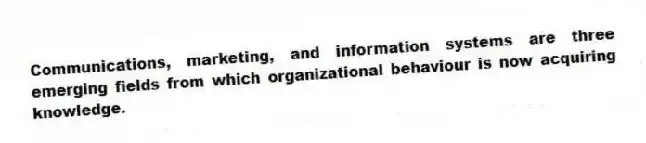 Communications, marketing, and information systems are three emerging fields from which organizational behaviour is now acquiring knowledge.
