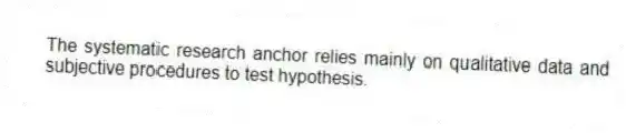 The systematic research anchor relies mainly on qualitative data and subjective procedures to test hypothesis.