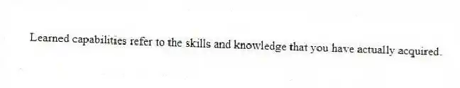 Learned capabilities refer to the skills and knowledge that you have actually acquired.