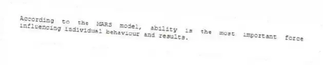 According to the MARS model, ability is the most important force influencing individual behaviour and results.