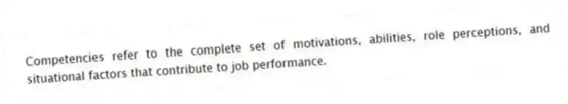 Competencies refer to the complete set of motivations, abilities, role perceptions, and situational factors that contribute to job performance.