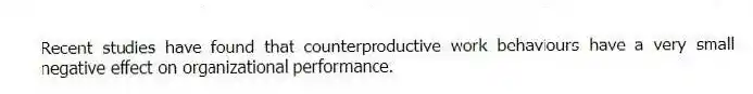 Recent studies have found that counterproductive work behaviours have a very small negative effect on organizational performance.
