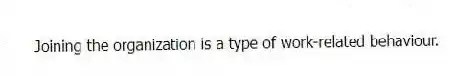 Joining the organization is a type of work-related behaviour.