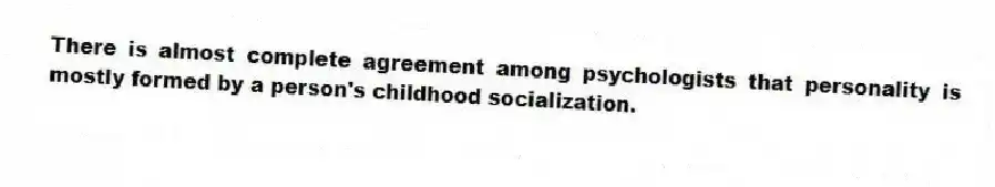 There is almost complete agreement among psychologists that personality is mostly formed by a person's childhood socialization.