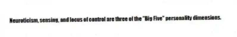 Neuroticism, sensing, and locus of control are three of the ''Big Five'' personality dimensions.