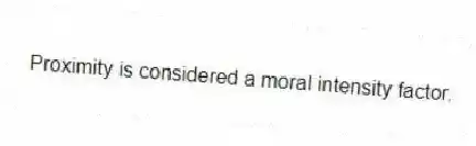 Proximity is considered a moral intensity factor.
