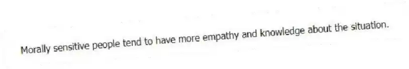 Morally sensitive people tend to have more empathy and knowledge about the situation.
