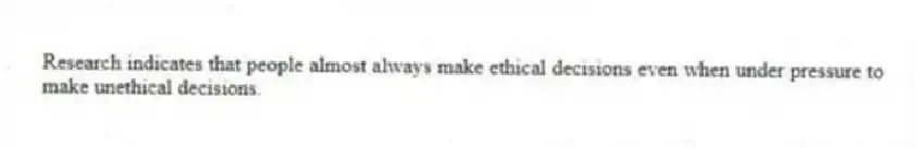 Research indicates that people almost always make ethical decisions even when under pressure to make unethical decisions.