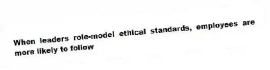 When leaders role-model ethical standards, employees are more likely to follow