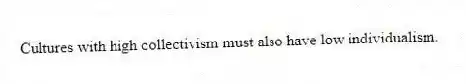 Cultures with high collectivism must also have low individualism.