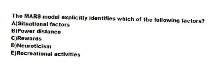 The MARS model explicitly identifies which of the following factors?
A)Situational factors
B)Power distance
C)Rewards
D)Neuroticism
E)Recreational activities