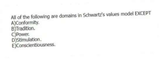 All of the following are domains in Schwartz's values model EXCEPT
A)Conformity.
B)Tradition.
C)Power.
D)Stimulation.
E)Conscientiousness.