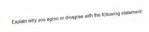 Explain why you agree or disagree with the following statement: